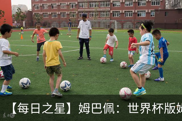 【每日之星】姆巴佩：世界杯版姆总大杀四方 超越吉鲁对望克洛泽