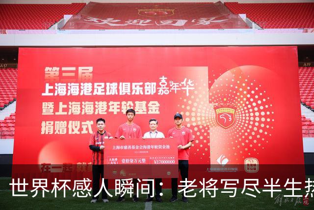 世界杯感人瞬间：老将写尽半生热爱 赛场内外藏着温暖