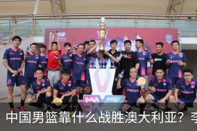 中国男篮靠什么战胜澳大利亚？李弘权赛后一席话，说到点子上