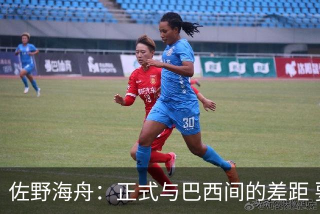 佐野海舟：正式与巴西间的差距 要努力成为能带队取胜的核心球员