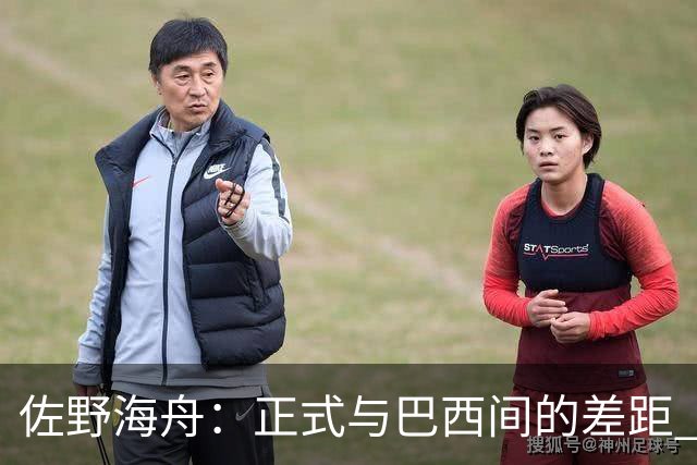 佐野海舟：正式与巴西间的差距 要努力成为能带队取胜的核心球员