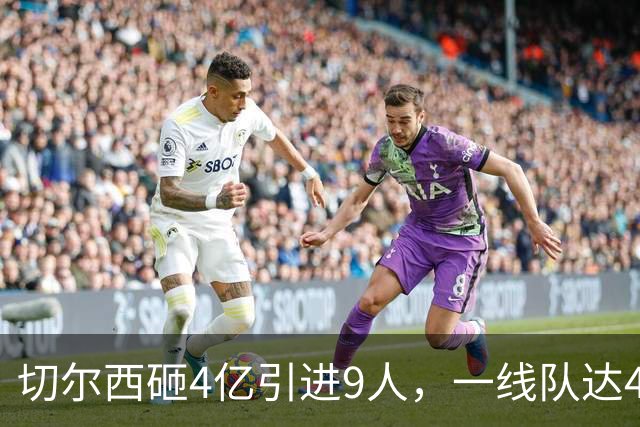 切尔西砸4亿引进9人，一线队达46人即将大清洗，新赛季阵容曝光