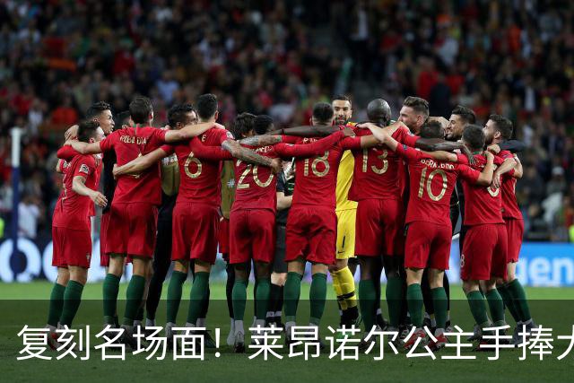 复刻名场面！莱昂诺尔公主手捧大力神杯