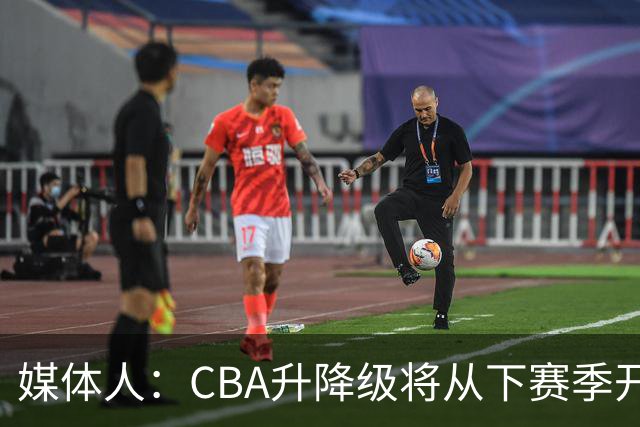 媒体人：CBA升降级将从下赛季开启 27-28赛季大概率会扩军至21队