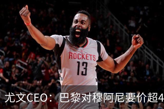 尤文CEO：巴黎对穆阿尼要价超4500万欧，谈不拢就将追求其他球员