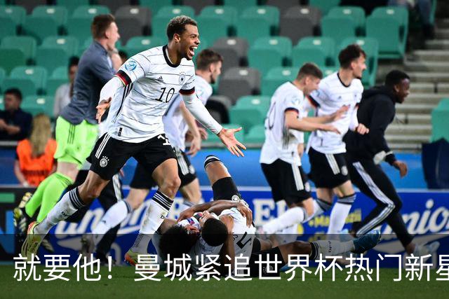 就要他！曼城紧追世界杯热门新星，马雷斯卡对18岁的他很欣赏