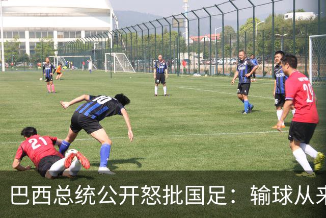 巴西总统公开怒批国足：输球从来不可耻，不敢直面球迷才最丢人