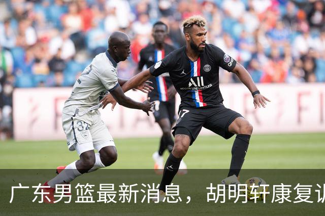 广东男篮最新消息，胡明轩康复训练 杜锋 杨力维比三分 杜润旺看CUBA