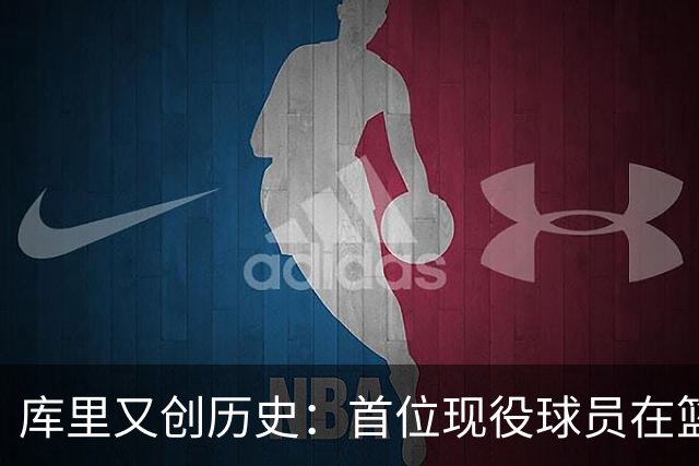 库里又创历史：首位现役球员在篮球名人堂拥有个人专属展馆