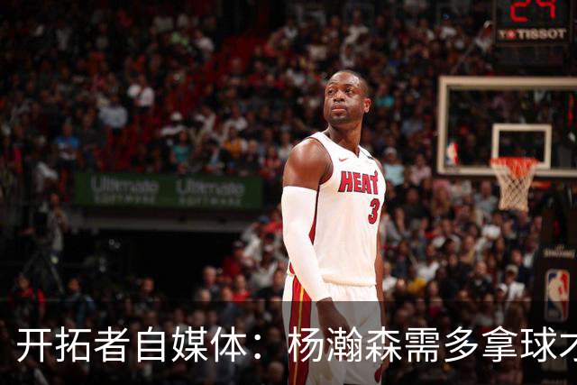 开拓者自媒体：杨瀚森需多拿球才能发挥特长 在NBA弱点易被放大