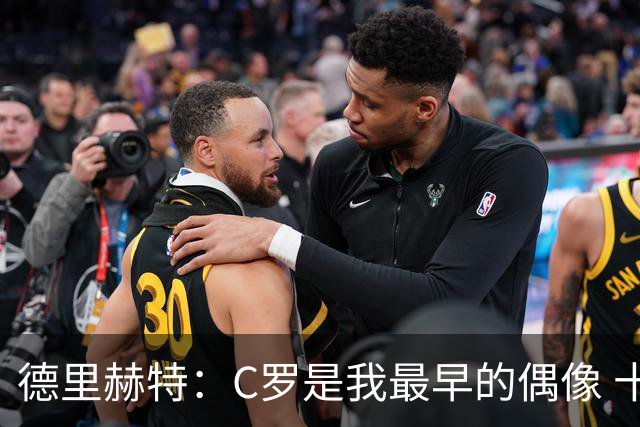 德里赫特：C罗是我最早的偶像 十五六岁意识到自己能踢出来