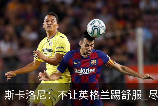 斯卡洛尼：不让英格兰踢舒服 尽力限制凯恩与贝林厄姆