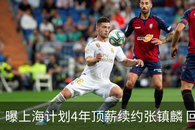 曝上海计划4年顶薪续约张镇麟 回国后将完成签约