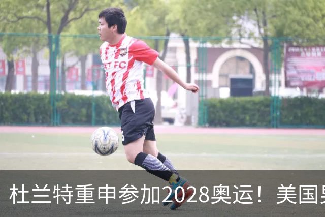 杜兰特重申参加2028奥运！美国男篮得分王放话：我会保持顶尖水平