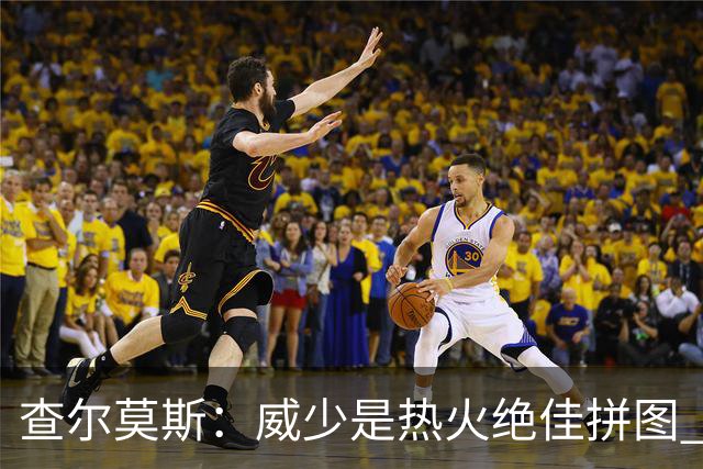 查尔莫斯：威少是热火绝佳拼图 威少+热巴+字母哥首发冲击力拉满