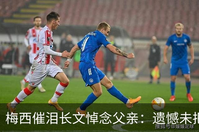梅西催泪长文悼念父亲：遗憾未把世界杯冠军带给你 对未来充满怀疑