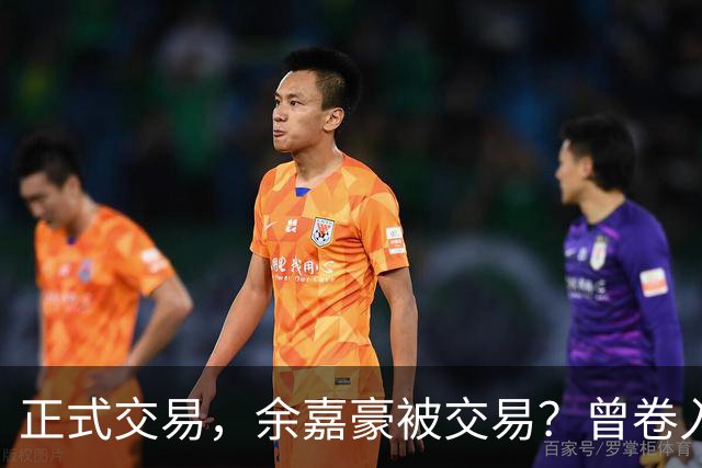 正式交易，余嘉豪被交易？曾卷入张镇麟交易，下家3选1，转会费5000万