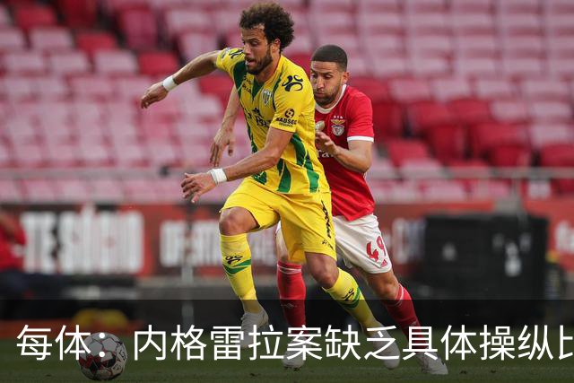 每体：内格雷拉案缺乏具体操纵比赛证据，欧足联处罚空间不大