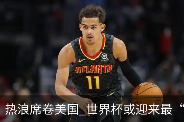 热浪席卷美国 世界杯或迎来最“热”赛事