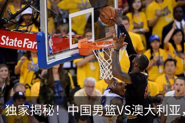 独家揭秘！中国男篮VS澳大利亚，杨瀚森悬念揭开，郭士强疑放大招