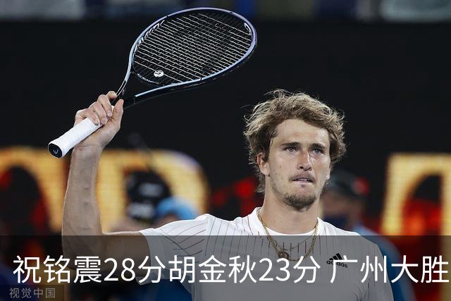 祝铭震28分胡金秋23分 广州大胜广厦35分
