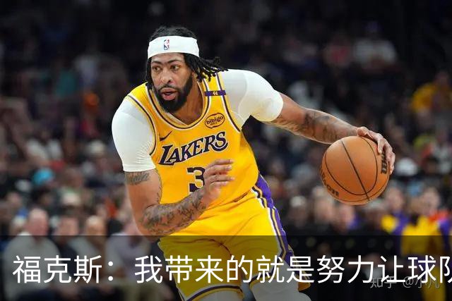福克斯：我带来的就是努力让球队保持稳定 在对手起势时保持专注