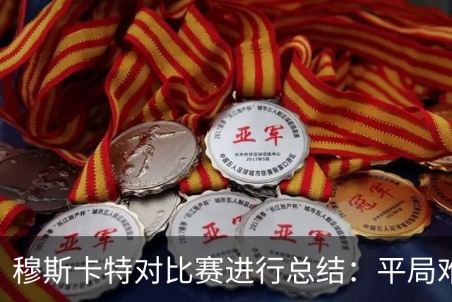 穆斯卡特对比赛进行总结：平局难免遗憾，对球队今天整体表现满意