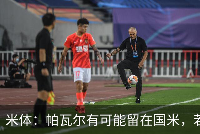 米体：帕瓦尔有可能留在国米，若离开只会是永久转会