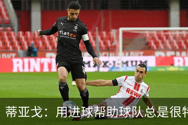 蒂亚戈：用进球帮助球队总是很特别 细节决定结果