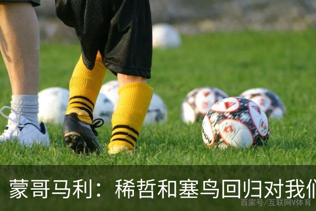 蒙哥马利：稀哲和塞鸟回归对我们帮助很大；希望斯帕尽快恢复