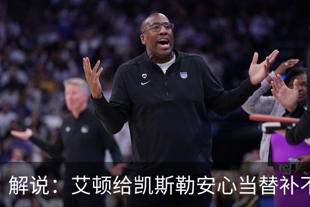 解说：艾顿给凯斯勒安心当替补不易 但交易哈迪看上去像无效引援