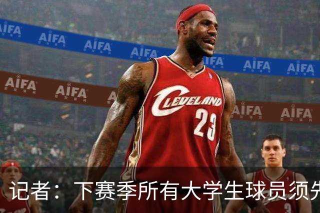 记者：下赛季所有大学生球员须先参加CBA选秀 落选后才能加盟NBL