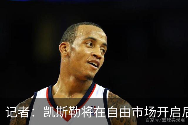 记者：凯斯勒将在自由市场开启后会面多队 湖人将其视为优先目标