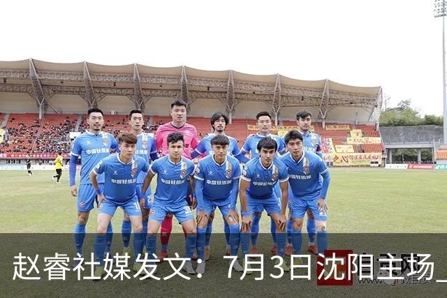 赵睿社媒发文：7月3日沈阳主场 一起为中国队加油，硬仗就得来硬的