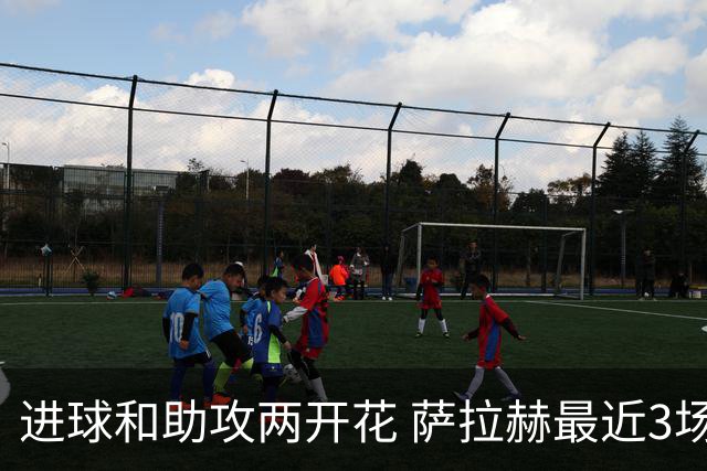 进球和助攻两开花 萨拉赫最近3场比赛进2球3助攻