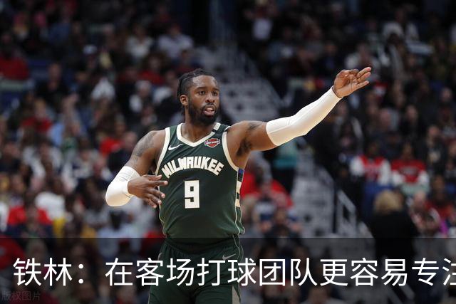 铁林：在客场打球团队更容易专注比赛 马刺若能偷得G3将产生变数