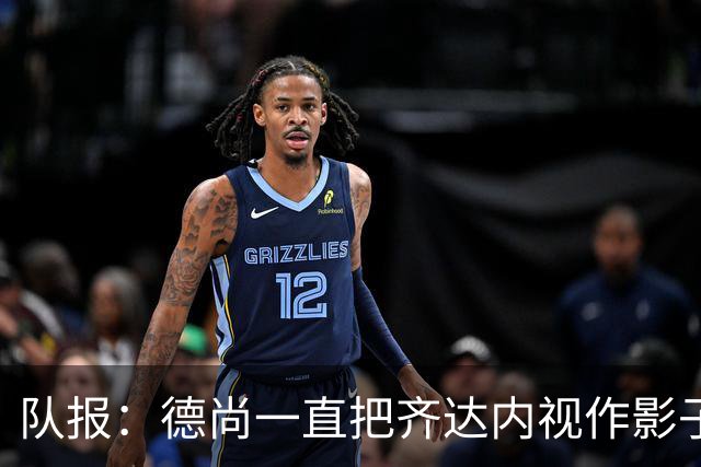 队报：德尚一直把齐达内视作影子 甚至有些怨怼 但两人关系没问题