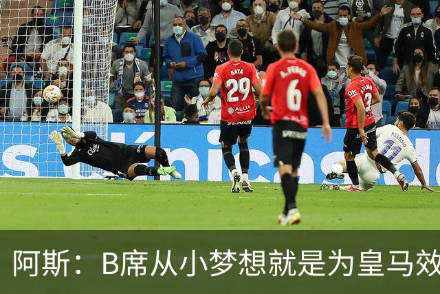 阿斯：B席从小梦想就是为皇马效力，他加盟白衣军团是纯粹的渴望