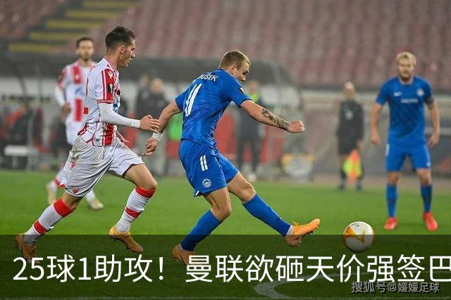 25球1助攻！曼联欲砸天价强签巴西神锋蒂亚戈，7600万欧谢什科主力椅岌岌可危