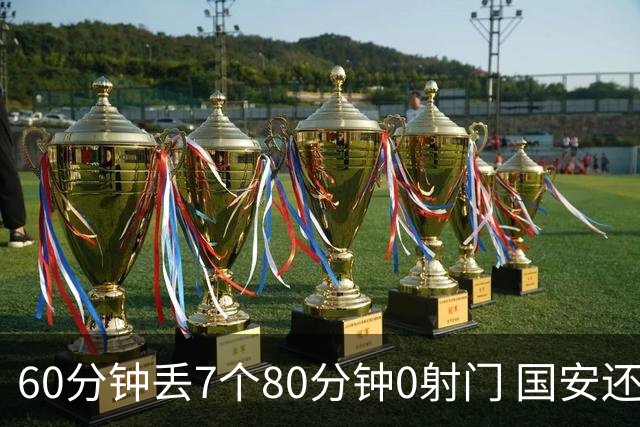 60分钟丢7个80分钟0射门 国安还谈何锻炼价值？