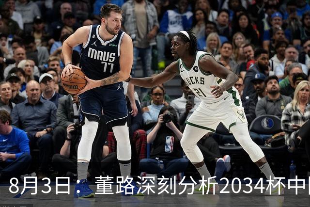 8月3日：董路深刻分析2034杯中国足球小将赛后成功秘诀