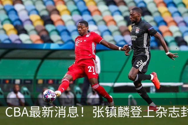 CBA最新消息！张镇麟登上杂志封面，山东欲内外线补强，广厦续约两大锋线