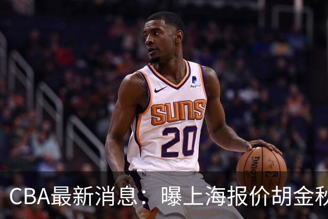 CBA最新消息：曝上海报价胡金秋，迪亚洛完成签约，辽宁放弃大莫
