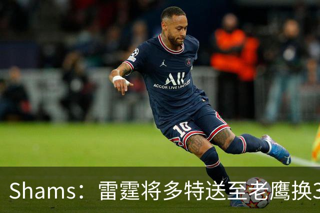Shams：雷霆将多特送至老鹰换3次轮签 里萨谢赴独行侠