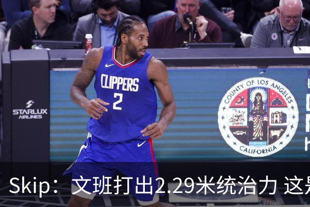 Skip：文班打出2.29米统治力 这是他西决&总决赛表现最好的一场