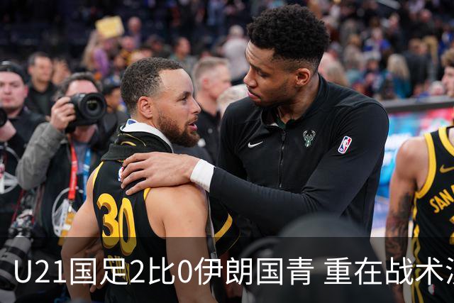 U21国足2比0伊朗国青 重在战术演练 第二场难度更大
